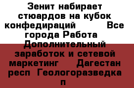 Зенит набирает стюардов на кубок конфедираций 2017  - Все города Работа » Дополнительный заработок и сетевой маркетинг   . Дагестан респ.,Геологоразведка п.